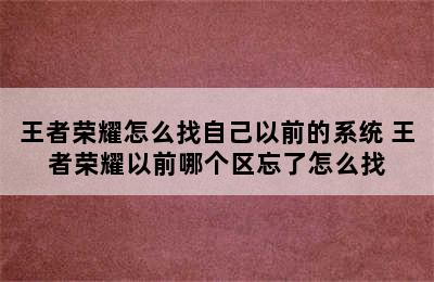 王者荣耀怎么找自己以前的系统 王者荣耀以前哪个区忘了怎么找